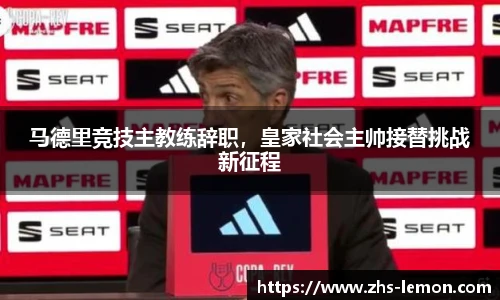 马德里竞技主教练辞职，皇家社会主帅接替挑战新征程