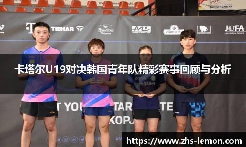 卡塔尔U19对决韩国青年队精彩赛事回顾与分析